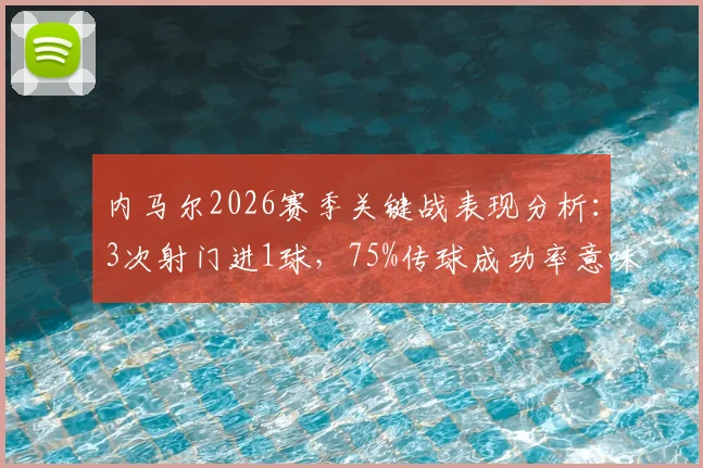 内马尔2026赛季关键战表现分析：3次射门进1球，75%传球成功率意味着什么？
