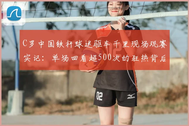 C罗中国铁杆球迷驱车千里现场观赛实记：单场回看超500次的狂热背后