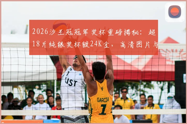 2026沙王冠冠军奖杯重磅揭秘：超18斤纯银奖杯镀24K金，高清图片与价值细节全解析