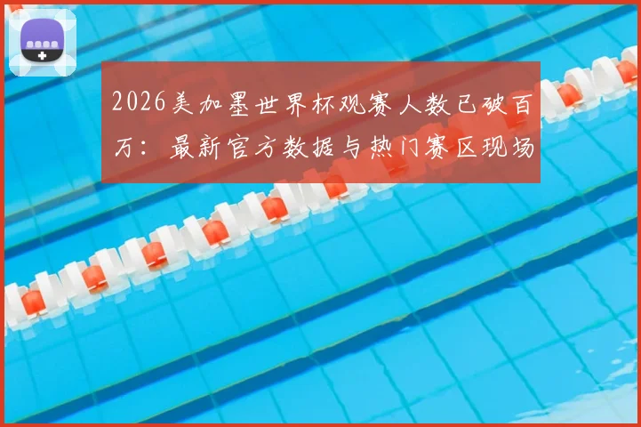2026美加墨世界杯观赛人数已破百万:最新官方数据与热门赛区现场上座率解读,球迷必看观赛指南