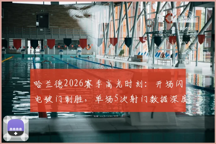 哈兰德2026赛季高光时刻:开场闪电破门制胜,单场5次射门数据深度剖析与效率解读