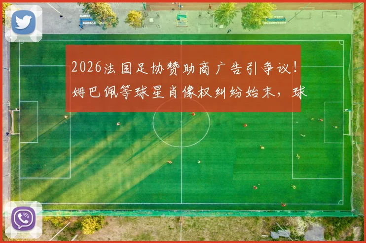 2026法国足协赞助商广告引争议！姆巴佩等球星肖像权纠纷始末，球队集体不满原因深度剖析
