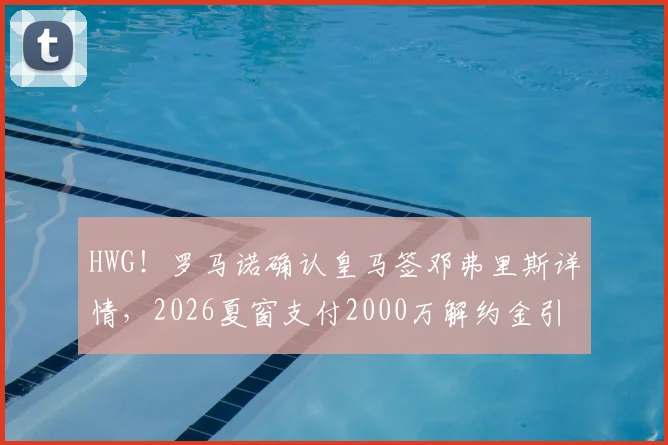 HWG！罗马诺确认皇马签邓弗里斯详情，2026夏窗支付2000万解约金引援国米飞翼