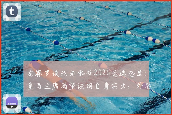 龙赛罗谈论老佛爷2026竞选态度：皇马主席渴望证明自身实力，外界期待其付诸行动