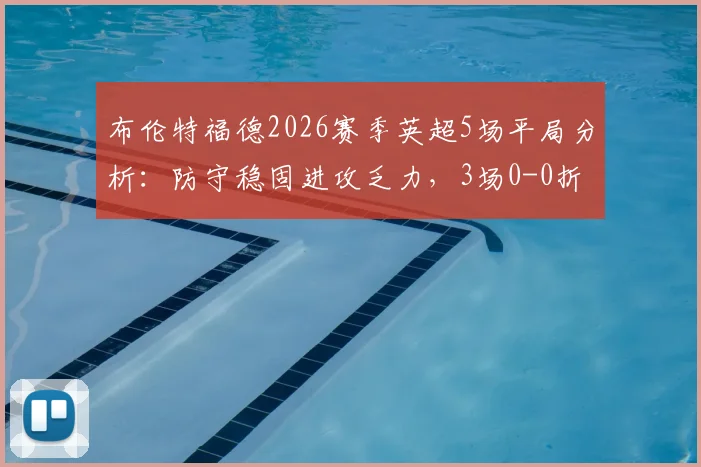 布伦特福德2026赛季英超5场平局分析:防守稳固进攻乏力,3场0-0折射战术困境
