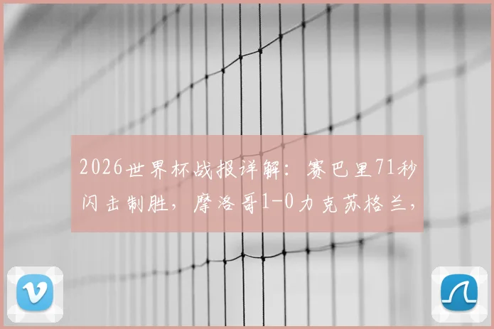 2026世界杯战报详解：赛巴里71秒闪击制胜，摩洛哥1-0力克苏格兰，附全场数据与出线形势分析