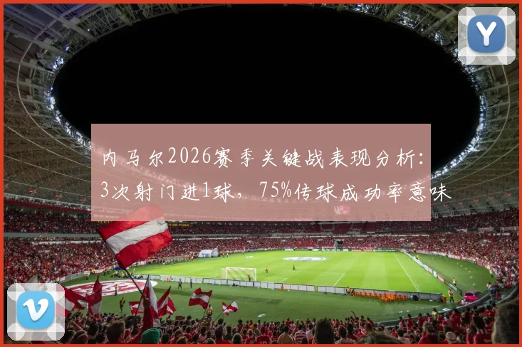 内马尔2026赛季关键战表现分析：3次射门进1球，75%传球成功率意味着什么？
