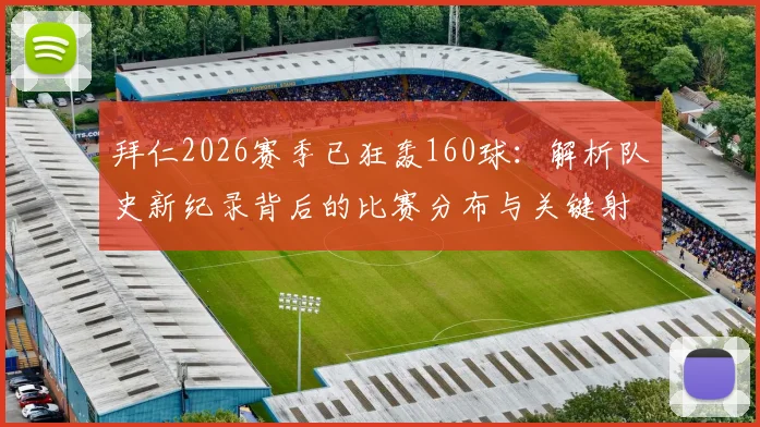拜仁2026赛季已狂轰160球:解析队史新纪录背后的比赛分布与关键射手,德甲巨人火力全开