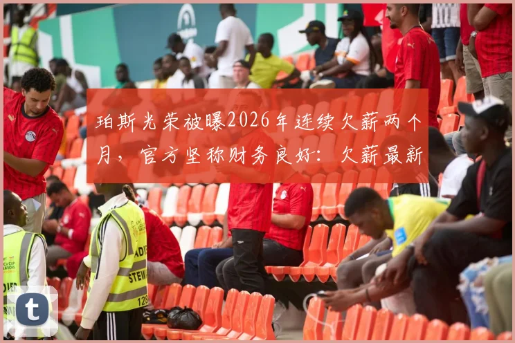 珀斯光荣被曝2026年连续欠薪两个月，官方坚称财务良好：欠薪最新消息、球队真实财务状况及A联赛球队薪资问题探讨