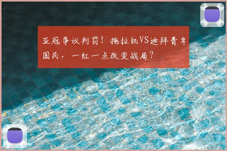 亚冠争议判罚!拖拉机VS迪拜青年国民,一红一点改变战局?