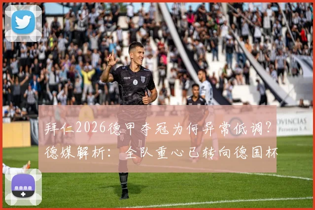 拜仁2026德甲夺冠为何异常低调？德媒解析：全队重心已转向德国杯决赛