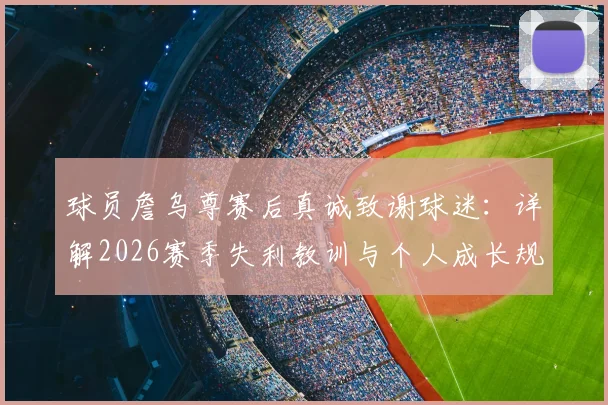 球员詹乌尊赛后真诚致谢球迷：详解2026赛季失利教训与个人成长规划，球迷热议其未来发展