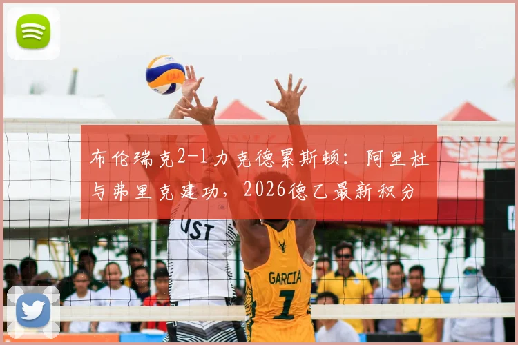 布伦瑞克2-1力克德累斯顿：阿里杜与弗里克建功，2026德乙最新积分榜及比赛集锦