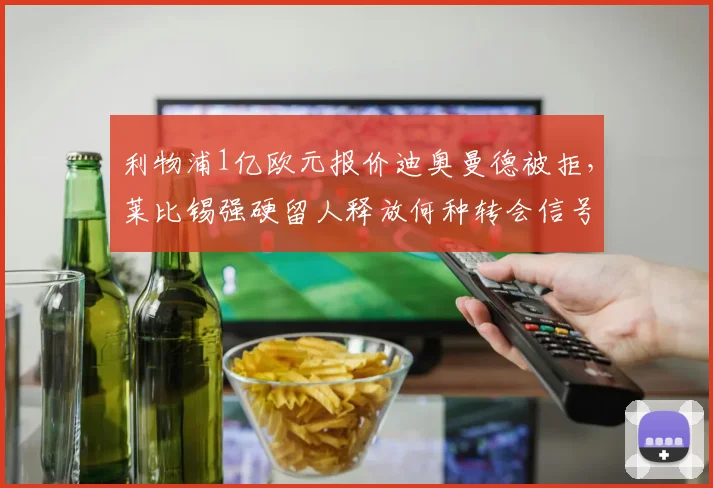 利物浦1亿欧元报价迪奥曼德被拒，莱比锡强硬留人释放何种转会信号？