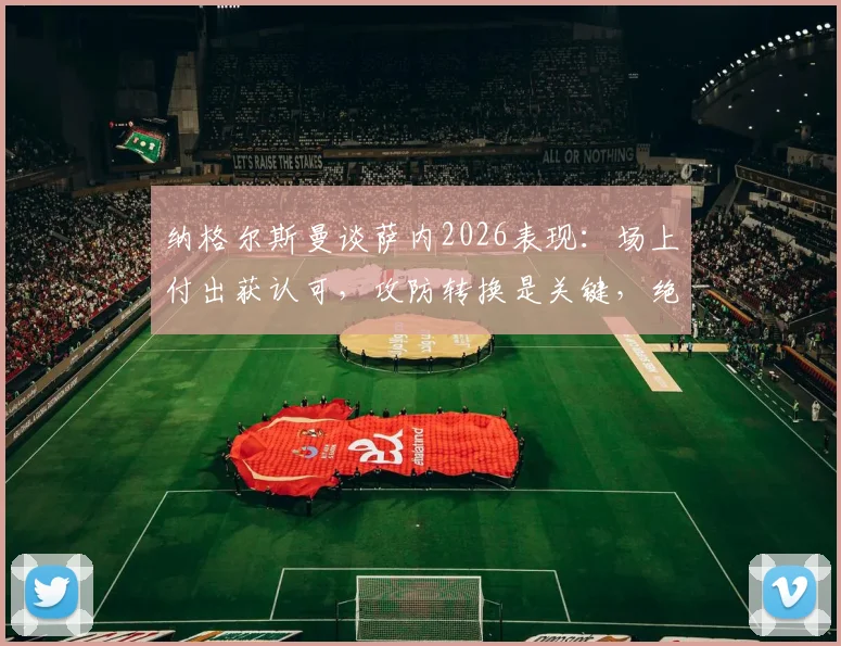 纳格尔斯曼谈萨内2026表现:场上付出获认可,攻防转换是关键,绝佳机会仅差运气