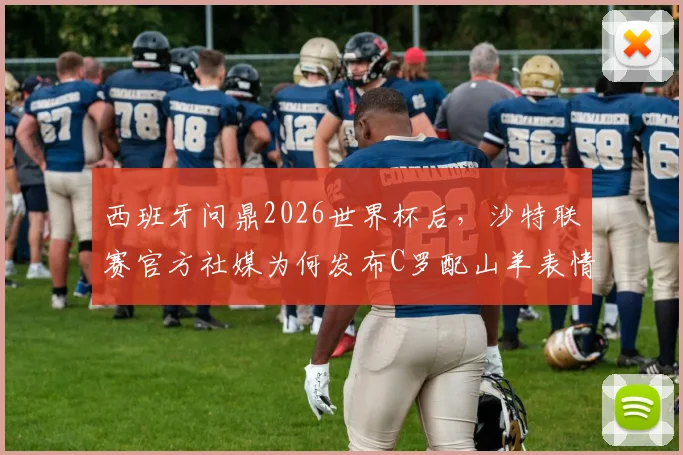 西班牙问鼎2026世界杯后，沙特联赛官方社媒为何发布C罗配山羊表情？深层含义与球迷热议解读
