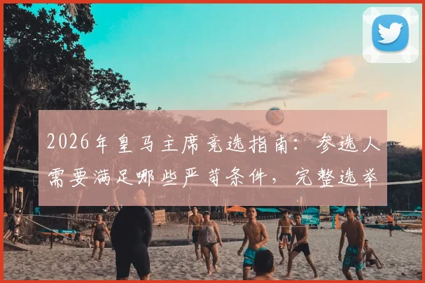 2026年皇马主席竞选指南:参选人需要满足哪些严苛条件,完整选举流程全解析