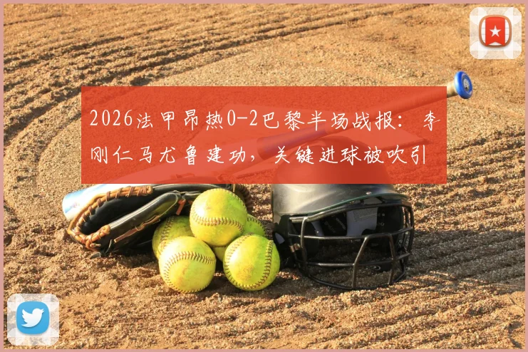 2026法甲昂热0-2巴黎半场战报：李刚仁马尤鲁建功，关键进球被吹引争议